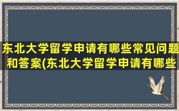 东北大学留学申请有哪些常见问题和答案(东北大学留学申请有哪些常见问题和答案)