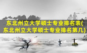 东北州立大学硕士专业排名表(东北州立大学硕士专业排名第几)