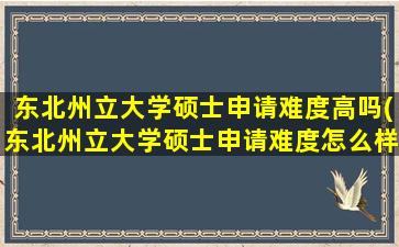 东北州立大学硕士申请难度高吗(东北州立大学硕士申请难度怎么样)