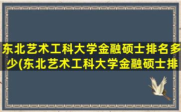 东北艺术工科大学金融硕士排名多少(东北艺术工科大学金融硕士排名)