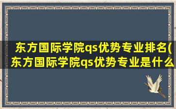 东方国际学院qs优势专业排名(东方国际学院qs优势专业是什么)