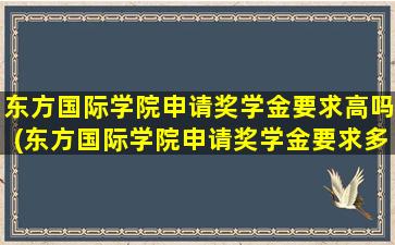 东方国际学院申请奖学金要求高吗(东方国际学院申请奖学金要求多少)