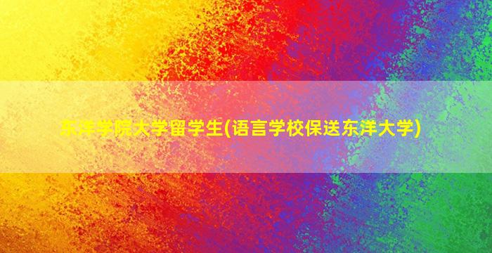 东洋学院大学留学生(语言学校保送东洋大学)