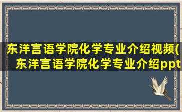 东洋言语学院化学专业介绍视频(东洋言语学院化学专业介绍ppt)