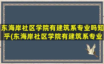 东海岸社区学院有建筑系专业吗知乎(东海岸社区学院有建筑系专业吗女生)