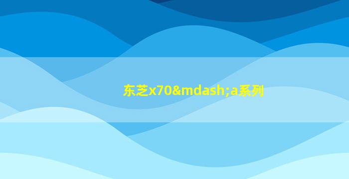 东芝x70—a系列