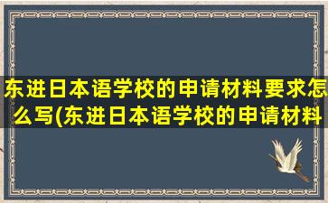 东进日本语学校的申请材料要求怎么写(东进日本语学校的申请材料要求有哪些)