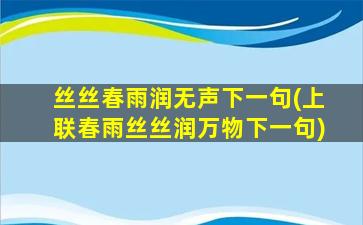 丝丝春雨润无声下一句(上联春雨丝丝润万物下一句)