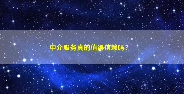 中介服务真的值得信赖吗？