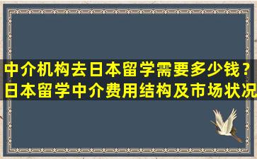 中介机构去日本留学需要多少钱？日本留学中介费用结构及市场状况综合分析