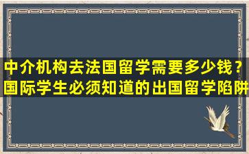 中介机构去法国留学需要多少钱？国际学生必须知道的出国留学陷阱