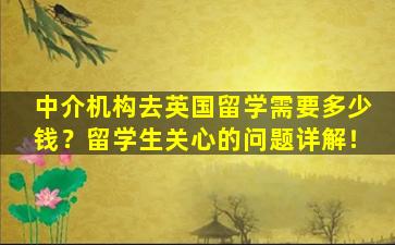 中介机构去英国留学需要多少钱？留学生关心的问题详解！