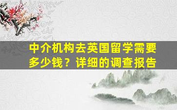 中介机构去英国留学需要多少钱？详细的调查报告