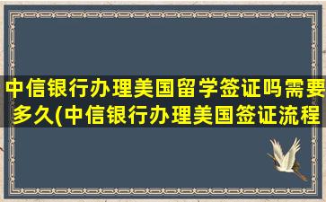 中信银行办理美国留学签证吗需要多久(中信银行办理美国签证流程)