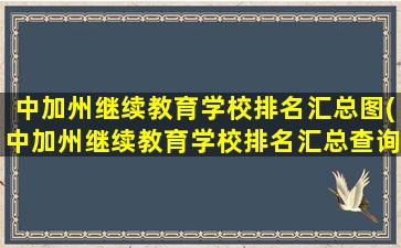 中加州继续教育学校排名汇总图(中加州继续教育学校排名汇总查询)