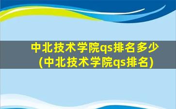 中北技术学院qs排名多少(中北技术学院qs排名)