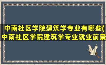 中南社区学院建筑学专业有哪些(中南社区学院建筑学专业就业前景)