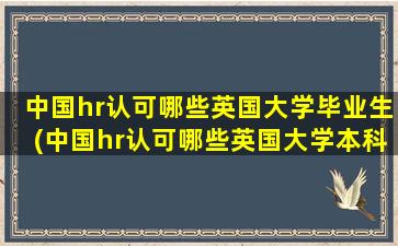 中国hr认可哪些英国大学毕业生(中国hr认可哪些英国大学本科)