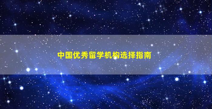 中国优秀留学机构选择指南