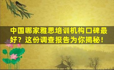 中国哪家雅思培训机构口碑最好？这份调查报告为你揭秘！