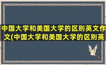 中国大学和美国大学的区别英文作文(中国大学和美国大学的区别英语作文)