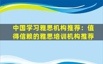 中国学习雅思机构推荐：值得信赖的雅思培训机构推荐