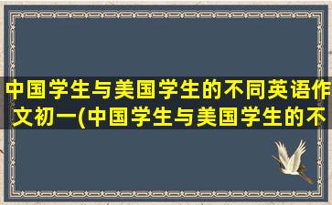 中国学生与美国学生的不同英语作文初一(中国学生与美国学生的不同英语表格)