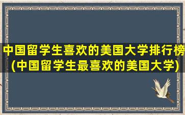 中国留学生喜欢的美国大学排行榜(中国留学生最喜欢的美国大学)