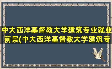 中大西洋基督教大学建筑专业就业前景(中大西洋基督教大学建筑专业就业)