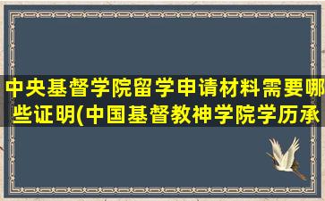 中央基督学院留学申请材料需要哪些证明(中国基督教神学院学历承认吗)