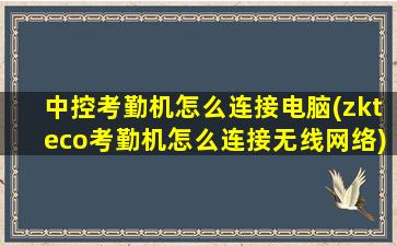 中控考勤机怎么连接电脑(zkteco考勤机怎么连接无线网络)