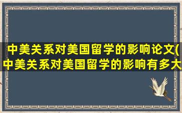 中美关系对美国留学的影响论文(中美关系对美国留学的影响有多大)