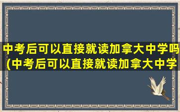 中考后可以直接就读加拿大中学吗(中考后可以直接就读加拿大中学吗)