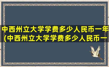 中西州立大学学费多少人民币一年(中西州立大学学费多少人民币一个月)