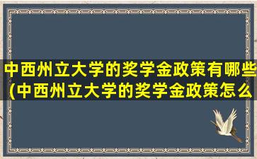 中西州立大学的奖学金政策有哪些(中西州立大学的奖学金政策怎么样)