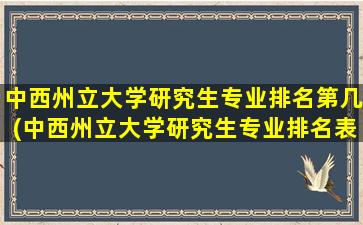 中西州立大学研究生专业排名第几(中西州立大学研究生专业排名表)