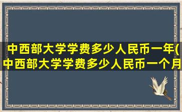 中西部大学学费多少人民币一年(中西部大学学费多少人民币一个月)