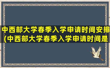 中西部大学春季入学申请时间安排(中西部大学春季入学申请时间是多久)