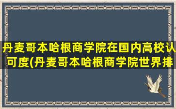 丹麦哥本哈根商学院在国内高校认可度(丹麦哥本哈根商学院世界排名)