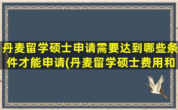 丹麦留学硕士申请需要达到哪些条件才能申请(丹麦留学硕士费用和条件)