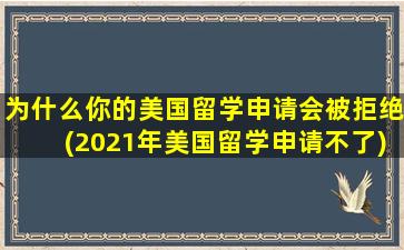 为什么你的美国留学申请会被拒绝(2021年美国留学申请不了)