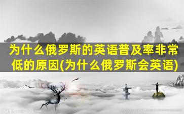 为什么俄罗斯的英语普及率非常低的原因(为什么俄罗斯会英语)