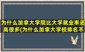 为什么加拿大学院比大学就业率还高很多(为什么加拿大学校排名不高)