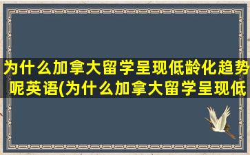 为什么加拿大留学呈现低龄化趋势呢英语(为什么加拿大留学呈现低龄化趋势呢)