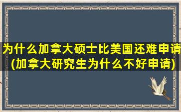 为什么加拿大硕士比美国还难申请(加拿大研究生为什么不好申请)