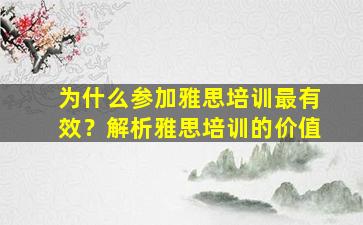 为什么参加雅思培训最有效？解析雅思培训的价值