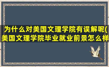 为什么对美国文理学院有误解呢(美国文理学院毕业就业前景怎么样-)