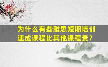 为什么有些雅思短期培训速成课程比其他课程贵？