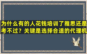 为什么有的人花钱培训了雅思还是考不过？关键是选择合适的代理机构！