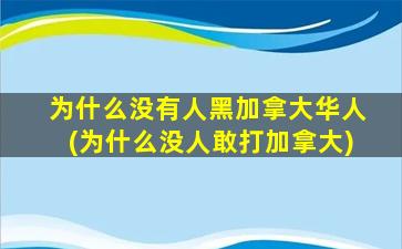 为什么没有人黑加拿大华人(为什么没人敢打加拿大)